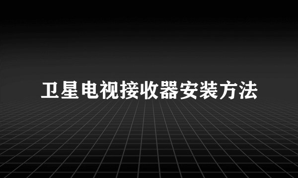 卫星电视接收器安装方法