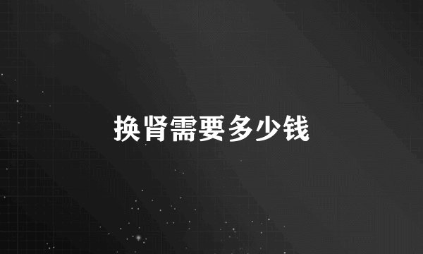 换肾需要多少钱