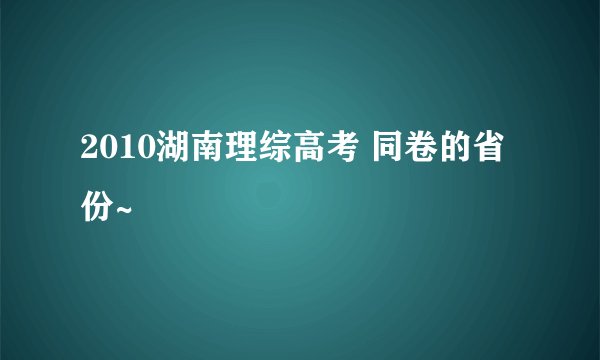 2010湖南理综高考 同卷的省份~
