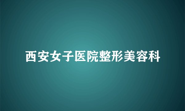 西安女子医院整形美容科