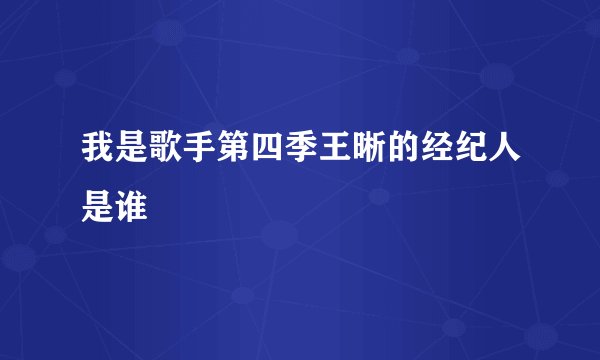 我是歌手第四季王晰的经纪人是谁