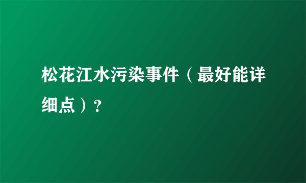 松花江水污染事件（最好能详细点）？