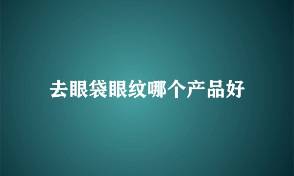 去眼袋眼纹哪个产品好