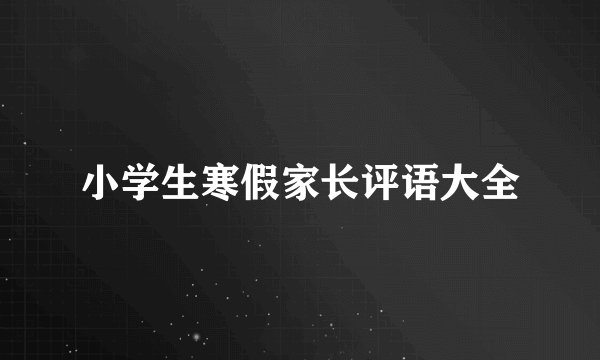 小学生寒假家长评语大全