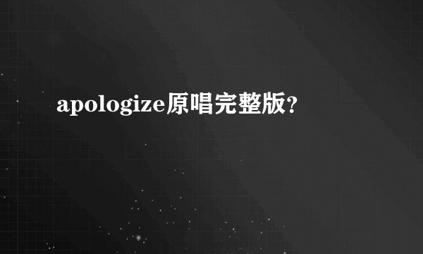 apologize原唱完整版?