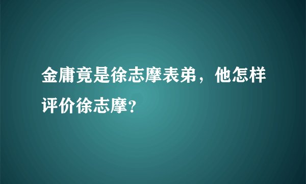 金庸竟是徐志摩表弟，他怎样评价徐志摩？