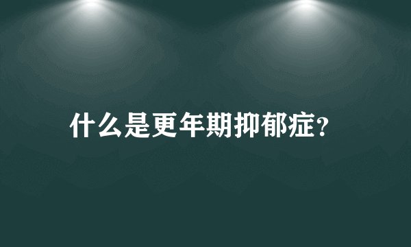 什么是更年期抑郁症？