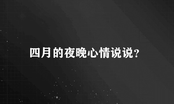 四月的夜晚心情说说？