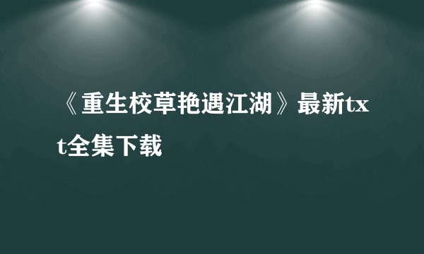 《重生校草艳遇江湖》最新txt全集下载