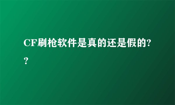 CF刷枪软件是真的还是假的?？