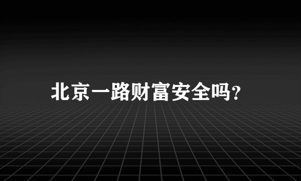 北京一路财富安全吗?