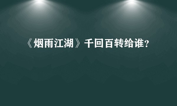 《烟雨江湖》千回百转给谁？