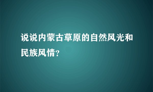 说说内蒙古草原的自然风光和民族风情？