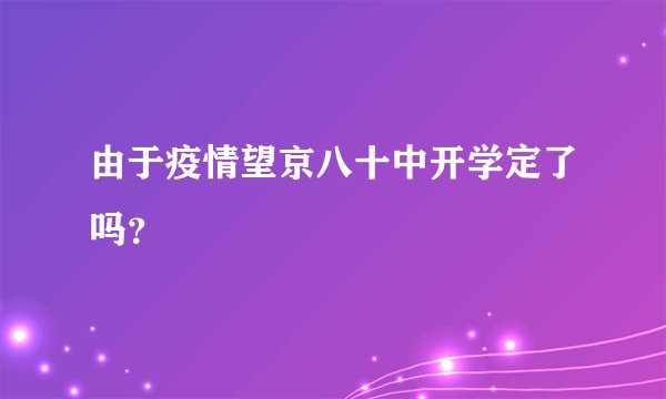 由于疫情望京八十中开学定了吗？