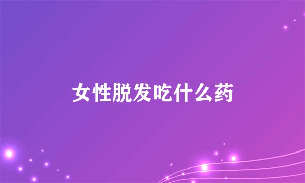 女性脱发吃什么药