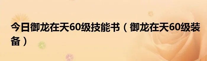 今日御龙在天60级技能书(御龙在天60级装备)