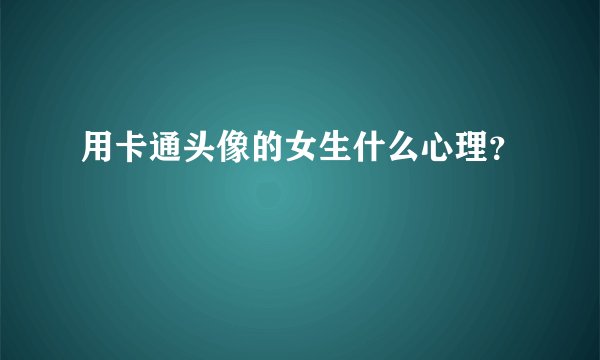 用卡通头像的女生什么心理？
