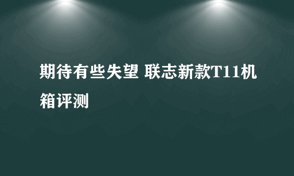 期待有些失望 联志新款T11机箱评测