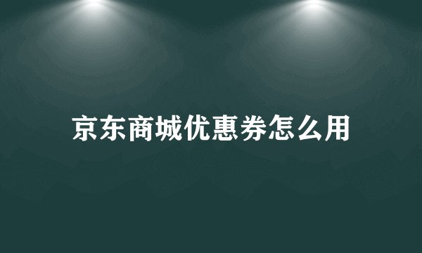 京东商城优惠券怎么用