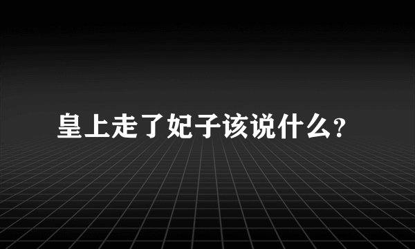 皇上走了妃子该说什么？