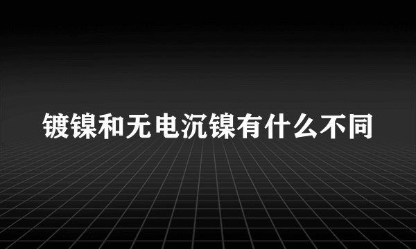 镀镍和无电沉镍有什么不同