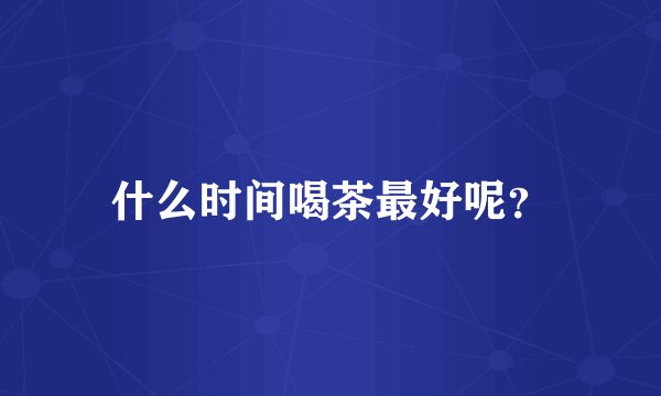 什么时间喝茶最好呢？