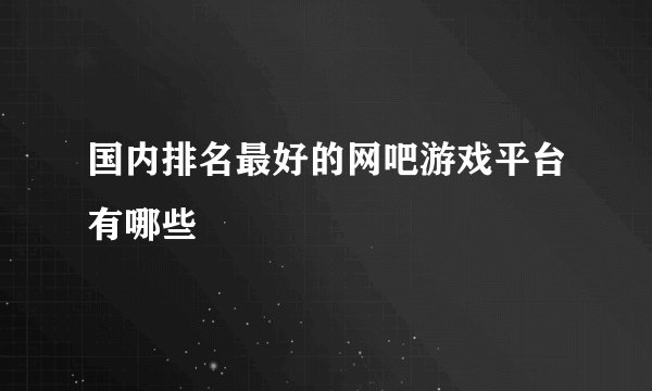 国内排名最好的网吧游戏平台有哪些