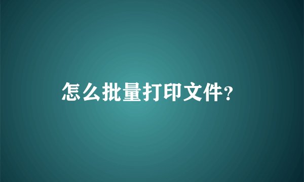 怎么批量打印文件?