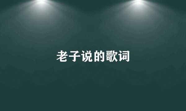 老子说的歌词