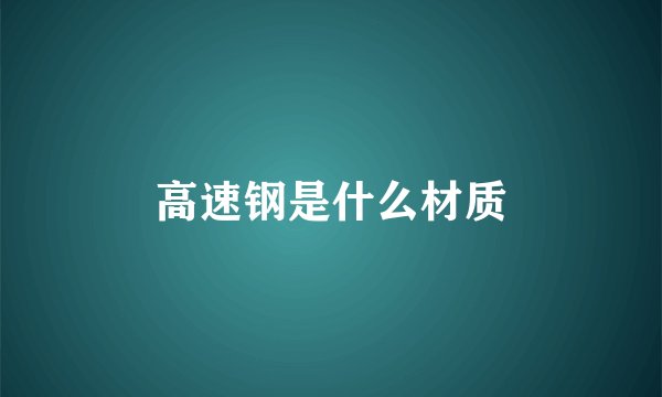 高速钢是什么材质
