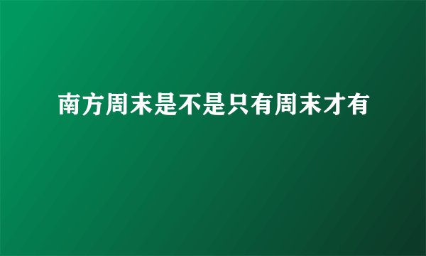 南方周末是不是只有周末才有