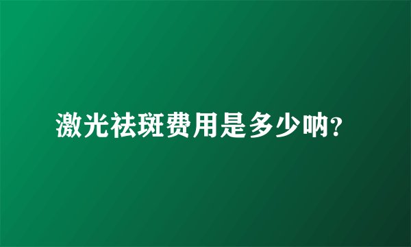 激光祛斑费用是多少呐?