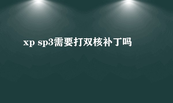 xp sp3需要打双核补丁吗