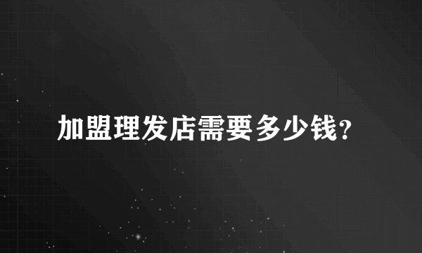 加盟理发店需要多少钱？