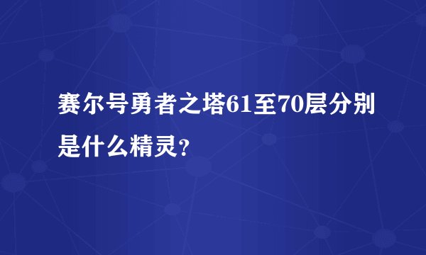 赛尔号勇者之塔61至70层分别是什么精灵？