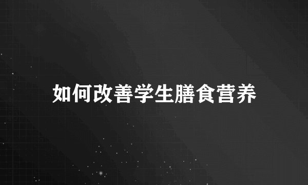 如何改善学生膳食营养