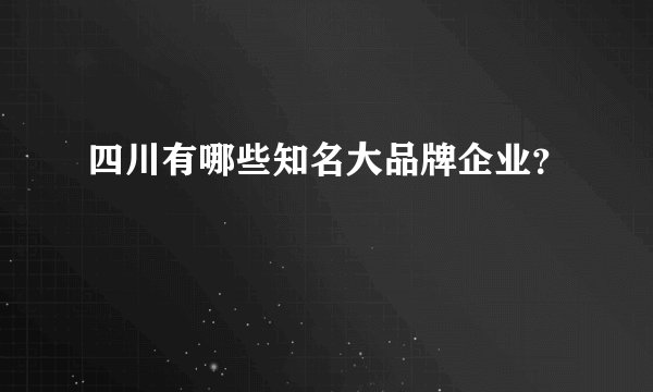 四川有哪些知名大品牌企业？