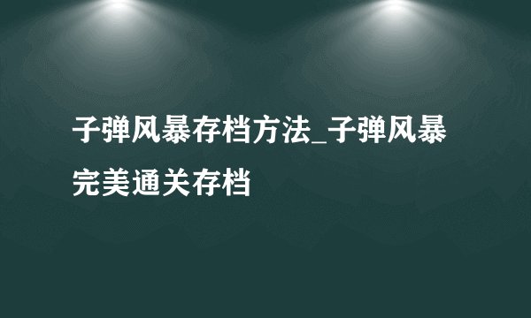 子弹风暴存档方法_子弹风暴完美通关存档
