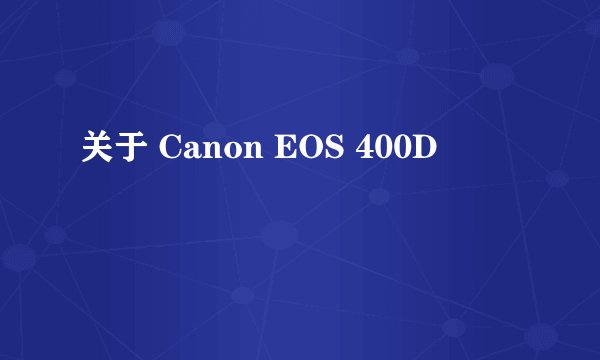 关于 Canon EOS 400D