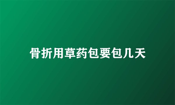 骨折用草药包要包几天