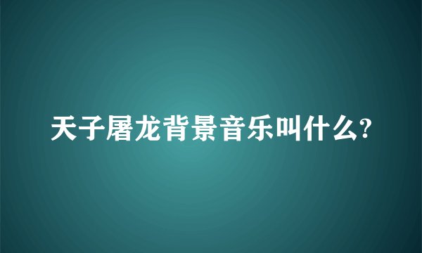 天子屠龙背景音乐叫什么?