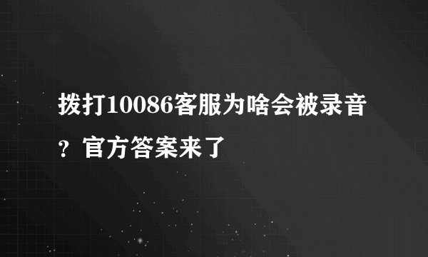 拨打10086客服为啥会被录音？官方答案来了