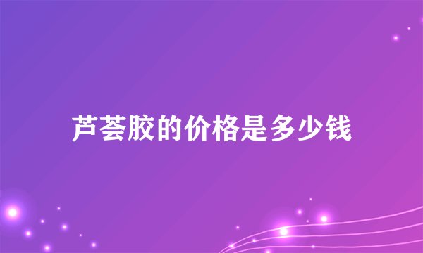 芦荟胶的价格是多少钱