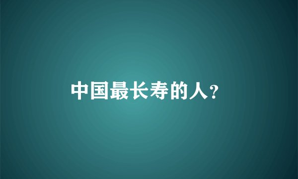 中国最长寿的人？