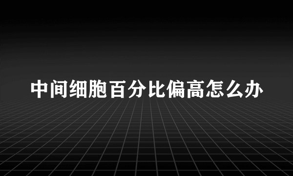 中间细胞百分比偏高怎么办