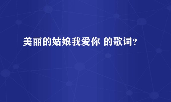 美丽的姑娘我爱你 的歌词？