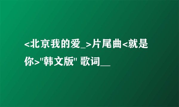 <北京我的爱_>片尾曲<就是你>