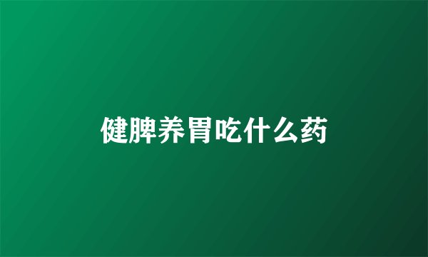 健脾养胃吃什么药