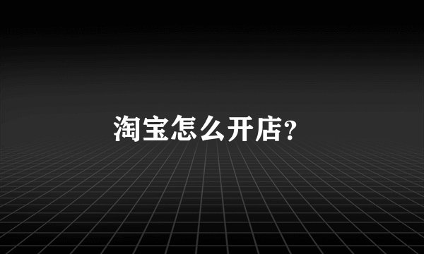 淘宝怎么开店？