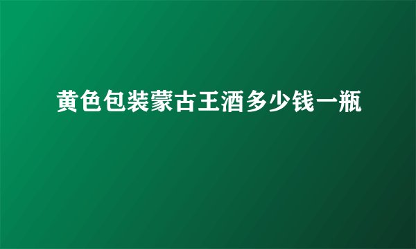 黄色包装蒙古王酒多少钱一瓶